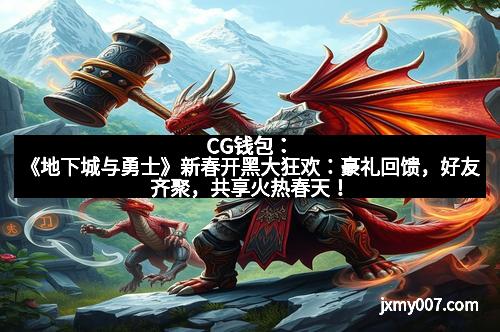 CG钱包：《地下城与勇士》新春开黑大狂欢：豪礼回馈，好友齐聚，共享火热春天！