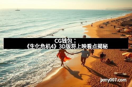 CG钱包：《生化危机4》3D版将上映看点揭秘